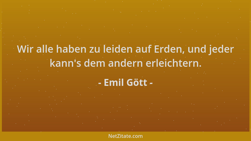 Emil Gött - Wir alle haben zu leiden auf Erden, und jeder kann 's dem andern erleichtern....