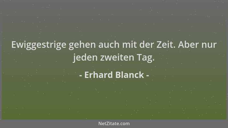 Erhard Blanck - Ewiggestrige gehen auch mit der Zeit. Aber nur jeden zweiten Tag....