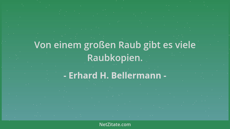 Erhard H. Bellermann - Von einem großen Raub gibt es viele Raubkopien....