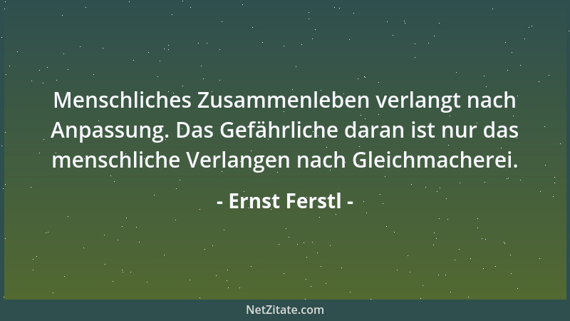 Ernst Ferstl - Menschliches Zusammenleben verlangt nach Anpassung. Das Gefährliche daran ist nur das menschliche Verlangen...