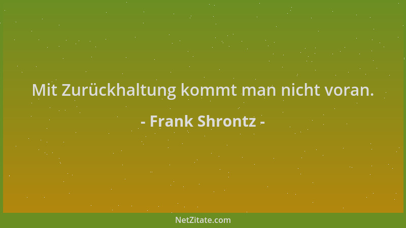 Frank Shrontz - Mit Zurückhaltung kommt man nicht voran....