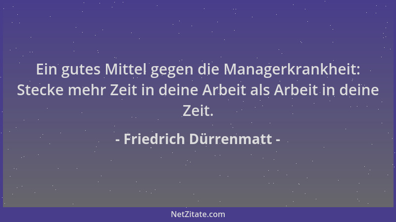 Friedrich Dürrenmatt - Ein gutes Mittel gegen die Managerkrankheit: Stecke mehr Zeit in deine Arbeit als Arbeit in deine Ze...