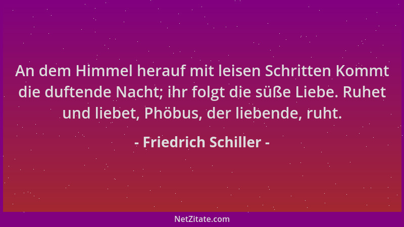 Friedrich Schiller - An dem Himmel herauf mit leisen Schritten Kommt die duftende Nacht; ihr folgt die süße Liebe. Ruhet un...