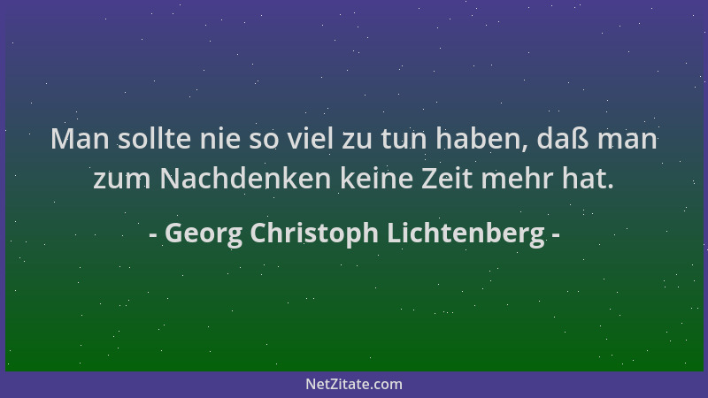 Georg Christoph Lichtenberg - Man sollte nie so viel zu tun haben, daß man zum Nachdenken keine Zeit mehr hat....