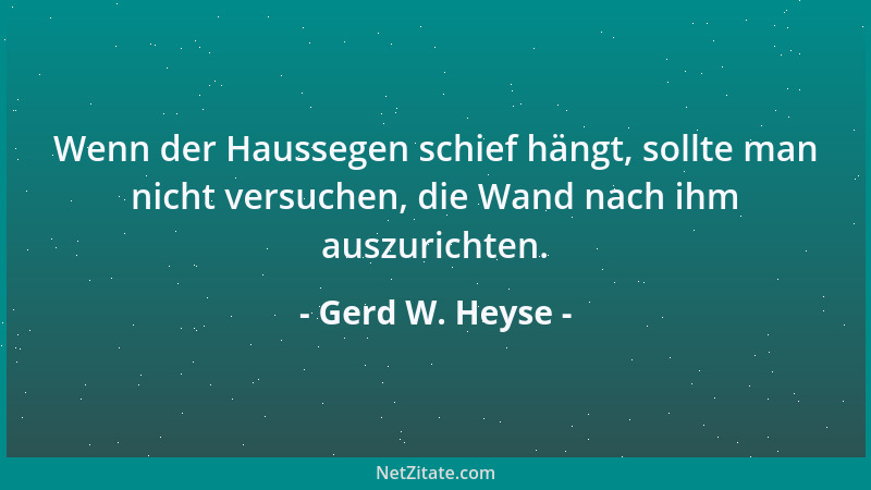Gerd W. Heyse - Wenn der Haussegen schief hängt, sollte man nicht versuchen, die Wand nach ihm auszurichten....
