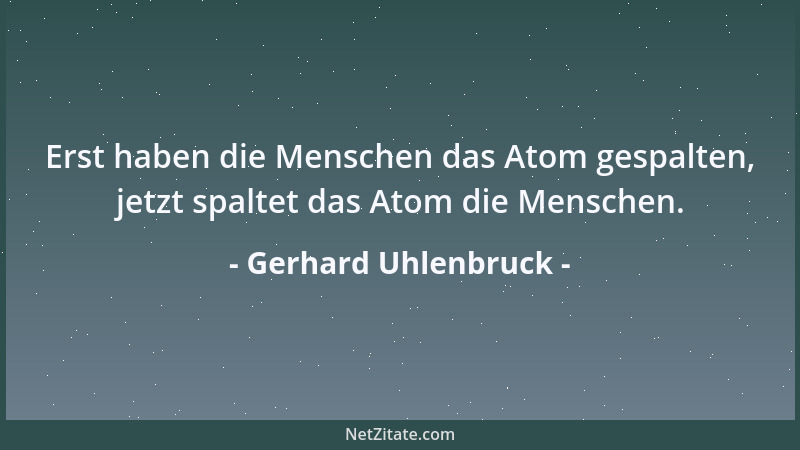 Gerhard Uhlenbruck - Erst haben die Menschen das Atom gespalten, jetzt spaltet das Atom die Menschen....