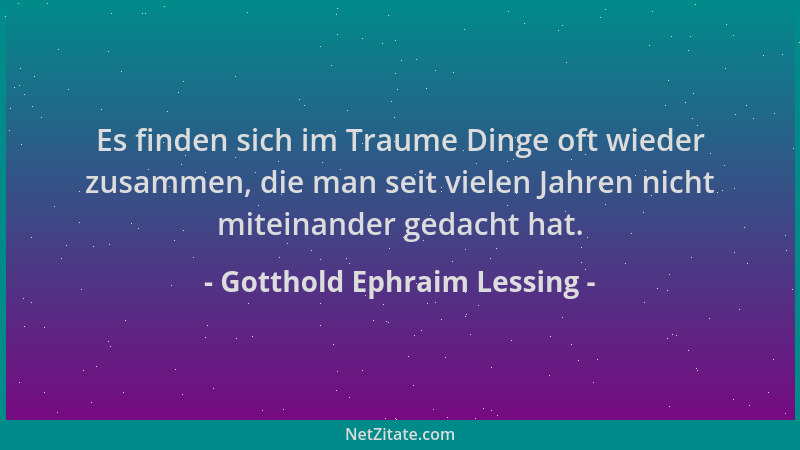Gotthold Ephraim Lessing - Es finden sich im Traume Dinge oft wieder zusammen, die man seit vielen Jahren nicht miteinander...