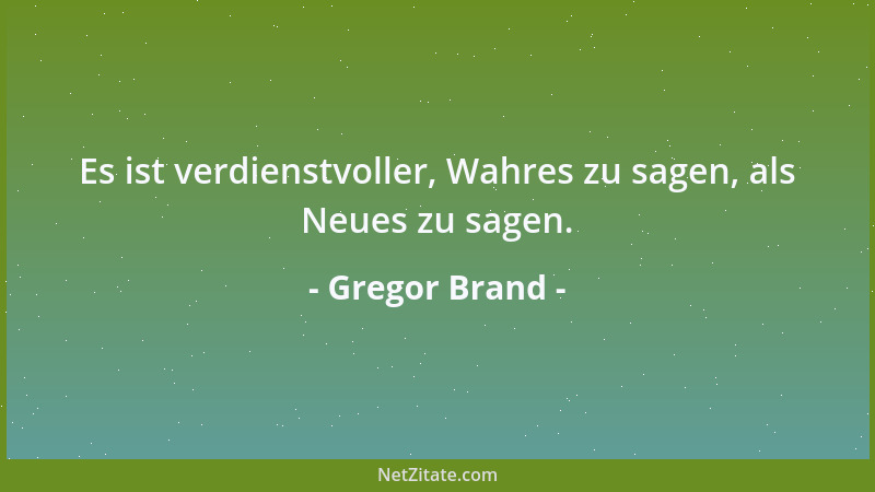 Gregor Brand - Es ist verdienstvoller, Wahres zu sagen, als Neues zu sagen....