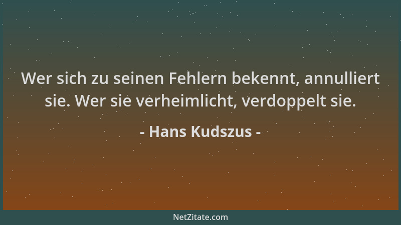 Hans Kudszus - Wer sich zu seinen Fehlern bekennt, annulliert sie. Wer sie verheimlicht, verdoppelt sie....