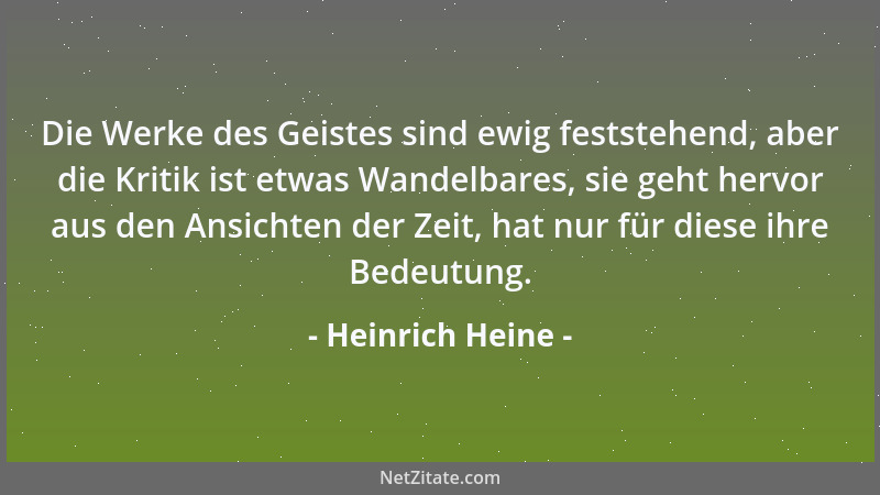 Heinrich Heine - Die Werke des Geistes sind ewig feststehend, aber die Kritik ist etwas Wandelbares, sie geht hervor aus de...