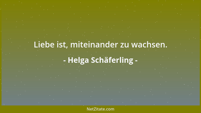 Helga Schäferling - Liebe ist, miteinander zu wachsen....