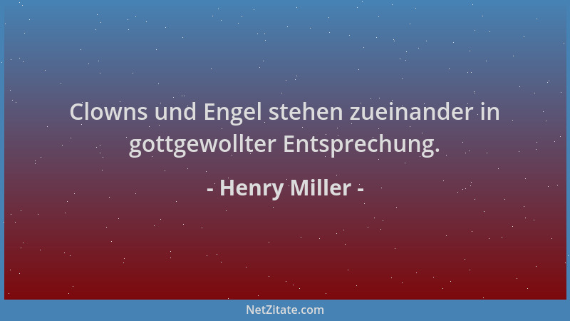 Henry Miller - Clowns und Engel stehen zueinander in gottgewollter Entsprechung....