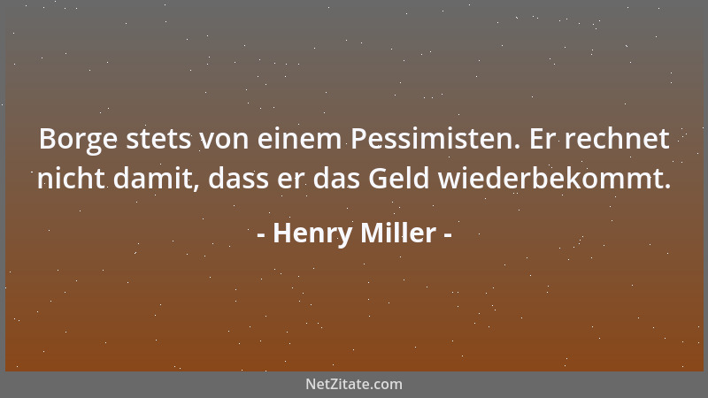 Henry Miller - Borge stets von einem Pessimisten. Er rechnet nicht damit, dass er das Geld wiederbekommt....
