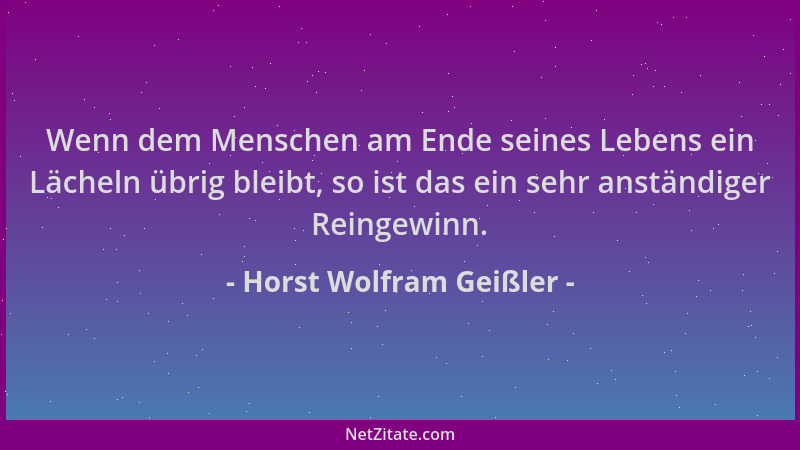 Horst Wolfram Geißler - Wenn dem Menschen am Ende seines Lebens ein Lächeln übrig bleibt, so ist das ein sehr anständiger R...