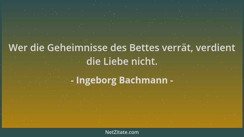 Ingeborg Bachmann - Wer die Geheimnisse des Bettes verrät, verdient die Liebe nicht....