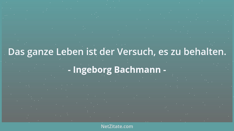 Ingeborg Bachmann - Das ganze Leben ist der Versuch, es zu behalten....