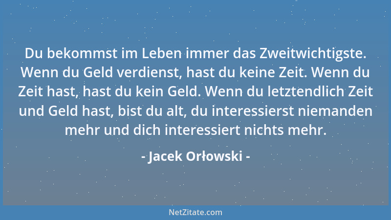Jacek Orłowski - Du bekommst im Leben immer das Zweitwichtigste. Wenn du Geld verdienst, hast du keine Zeit. Wenn du Zeit h...