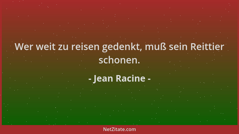 Jean Racine - Wer weit zu reisen gedenkt, muß sein Reittier schonen....