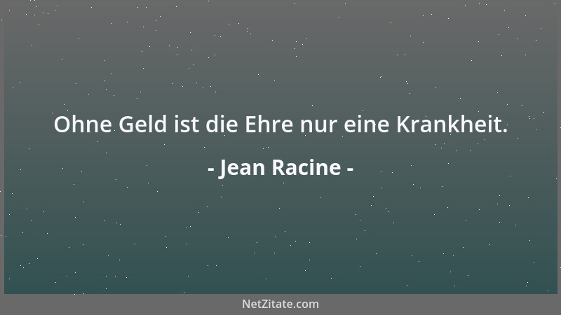 Jean Racine - Ohne Geld ist die Ehre nur eine Krankheit....