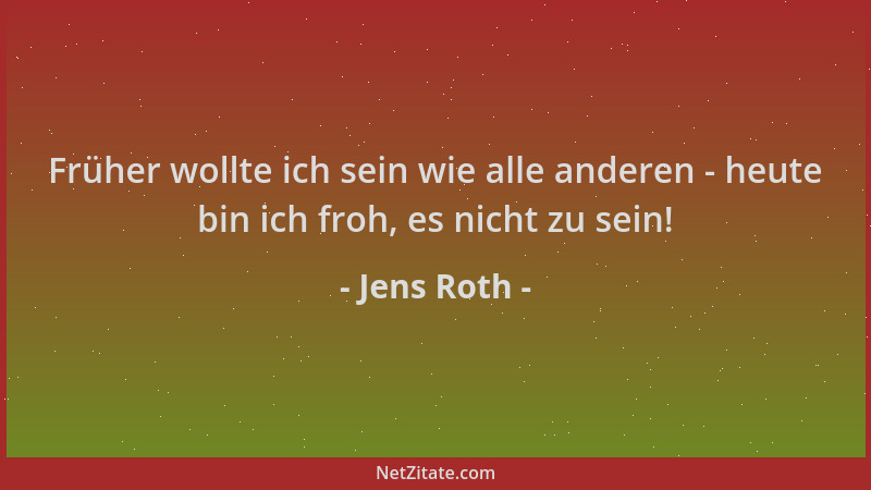 Jens Roth - Früher wollte ich sein wie alle anderen - heute bin ich froh, es nicht zu sein!...