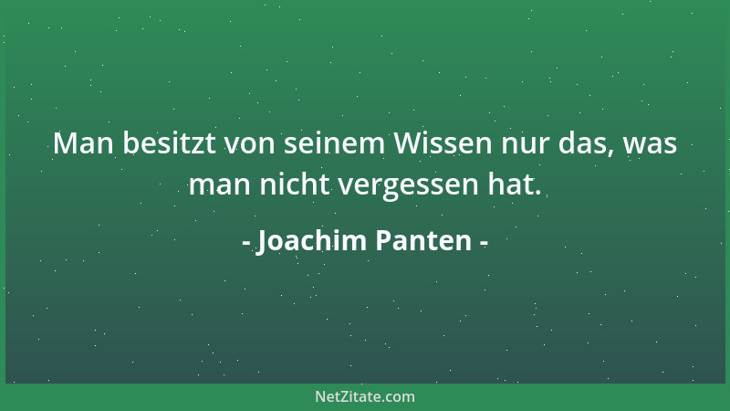 Joachim Panten - Man besitzt von seinem Wissen nur das, was man nicht vergessen hat....