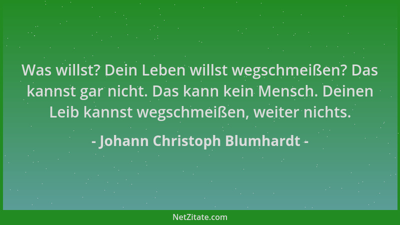 Johann Christoph Blumhardt - Was willst? Dein Leben willst wegschmeißen? Das kannst gar nicht. Das kann kein Mensch. Deinen...