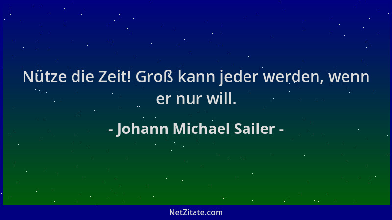 Johann Michael Sailer - Nütze die Zeit! Groß kann jeder werden, wenn er nur will....