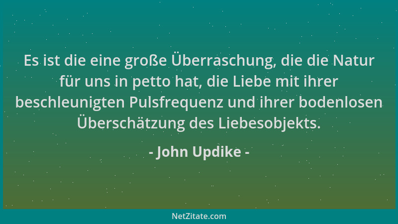 John Updike - Es ist die eine große Überraschung, die die Natur für uns in petto hat, die Liebe mit ihrer beschleunigten Pu...