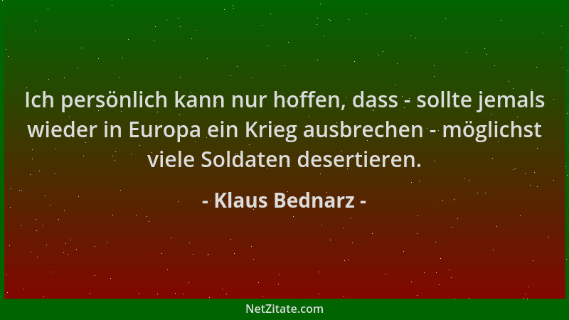 Klaus Bednarz - Ich persönlich kann nur hoffen, dass - sollte jemals wieder in Europa ein Krieg ausbrechen - möglichst viel...
