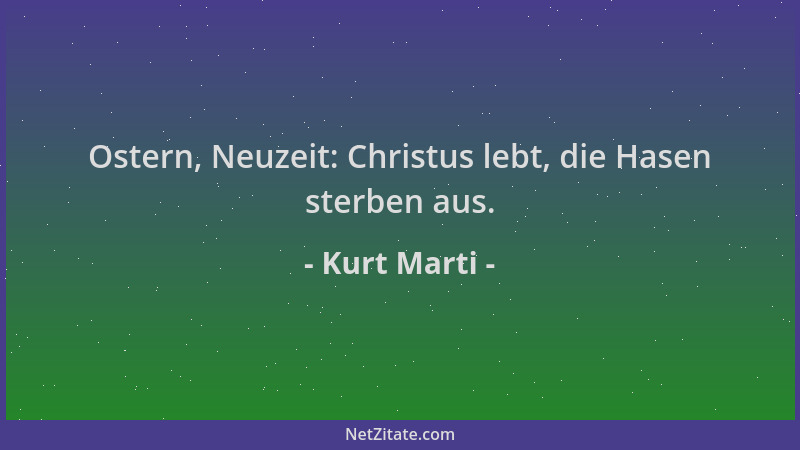 Kurt Marti - Ostern, Neuzeit: Christus lebt, die Hasen sterben aus....