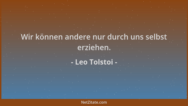Leo Tolstoi - Wir können andere nur durch uns selbst erziehen....