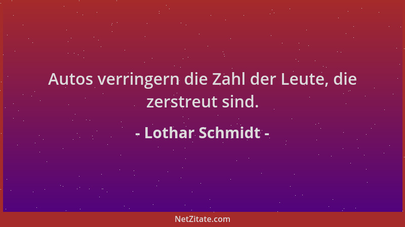 Lothar Schmidt - Autos verringern die Zahl der Leute, die zerstreut sind....