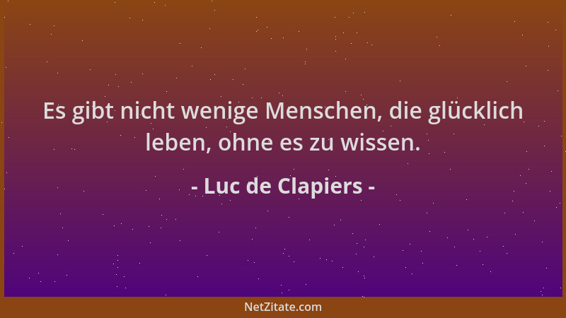 Luc de Clapiers - Es gibt nicht wenige Menschen, die glücklich leben, ohne es zu wissen....