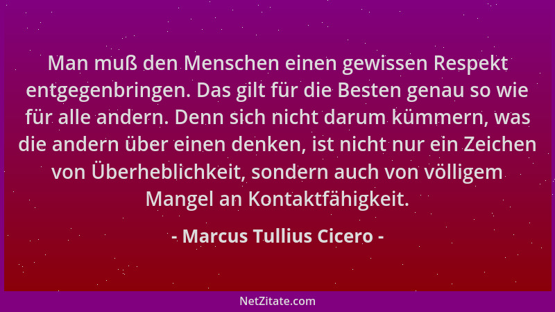 Marcus Tullius Cicero - Man muß den Menschen einen gewissen Respekt entgegenbringen. Das gilt für die Besten genau so wie f...