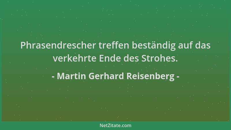 Martin Gerhard Reisenberg - Phrasendrescher treffen beständig auf das verkehrte Ende des Strohes....