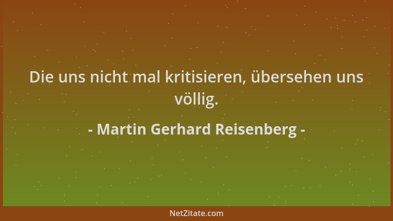 Martin Gerhard Reisenberg - Die uns nicht mal kritisieren, übersehen uns völlig....