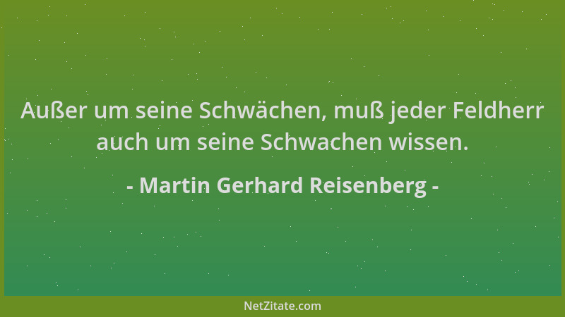 Martin Gerhard Reisenberg - Außer um seine Schwächen, muß jeder Feldherr auch um seine Schwachen wissen....