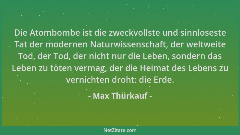 Max Thürkauf - Die Atombombe ist die zweckvollste und sinnloseste Tat der modernen Naturwissenschaft, der weltweite Tod, de...