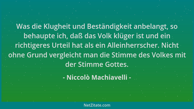 Niccolò Machiavelli - Was die Klugheit und Beständigkeit anbelangt, so behaupte ich, daß das Volk klüger ist und ein richti...