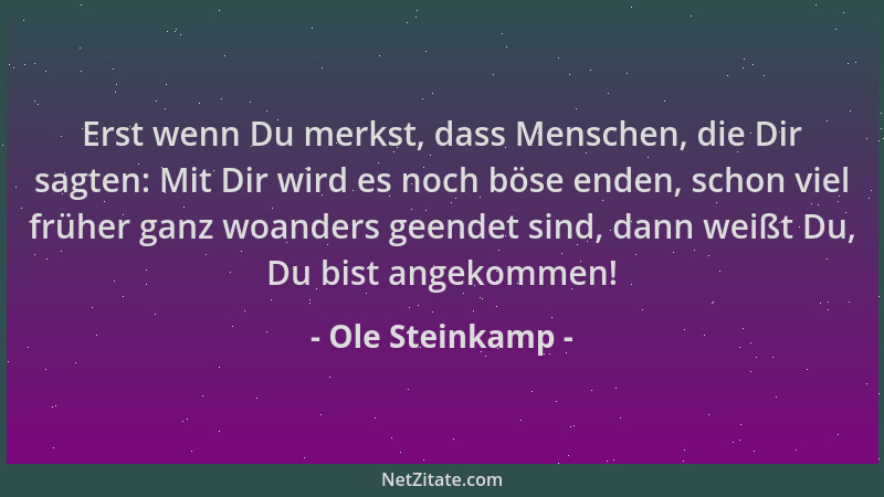 Ole Steinkamp - Erst wenn Du merkst, dass Menschen, die Dir sagten: Mit Dir wird es noch böse enden, schon viel früher ganz...
