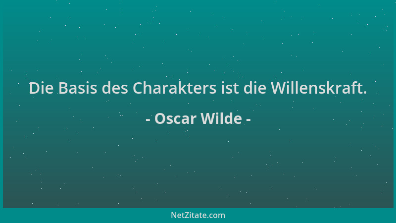 Oscar Wilde - Die Basis des Charakters ist die Willenskraft....
