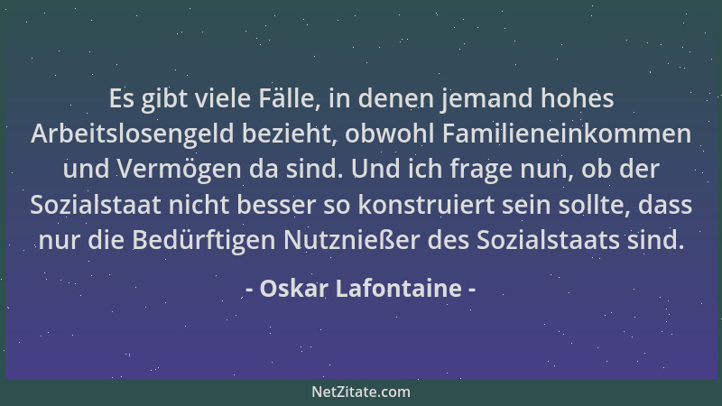 Oskar Lafontaine - Es gibt viele Fälle, in denen jemand hohes Arbeitslosengeld bezieht, obwohl Familieneinkommen und Vermög...