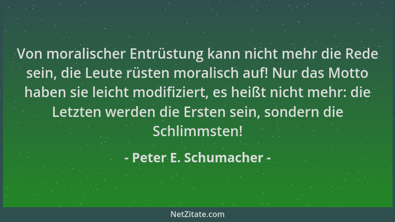 Peter E. Schumacher - Von moralischer Entrüstung kann nicht mehr die Rede sein, die Leute rüsten moralisch auf! Nur das Mot...
