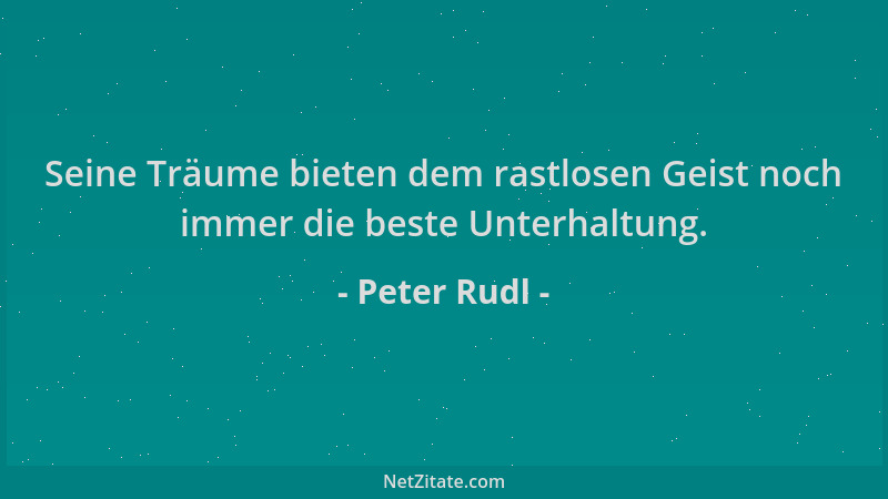Peter Rudl - Seine Träume bieten dem rastlosen Geist noch immer die beste Unterhaltung....