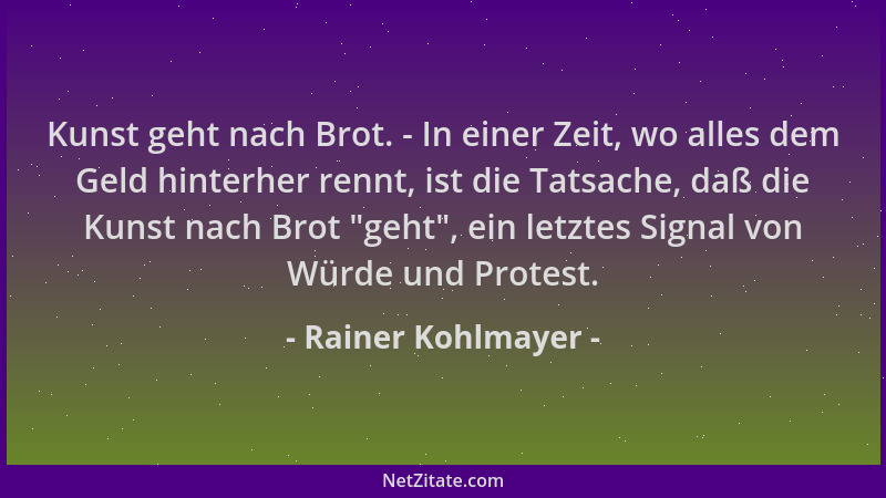 Rainer Kohlmayer - Kunst geht nach Brot. - In einer Zeit, wo alles dem Geld hinterher rennt, ist die Tatsache, daß die Kuns...