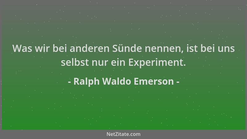 Ralph Waldo Emerson - Was wir bei anderen Sünde nennen, ist bei uns selbst nur ein Experiment....