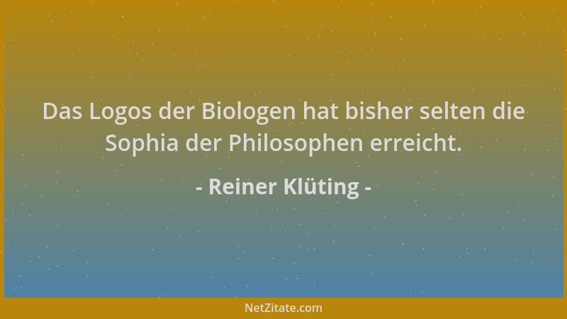 Reiner Klüting - Das Logos der Biologen hat bisher selten die Sophia der Philosophen erreicht....