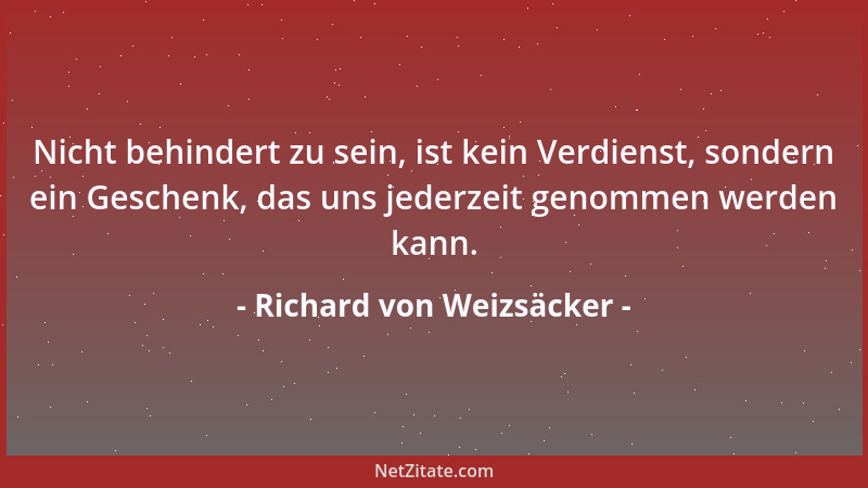 Richard von Weizsäcker - Nicht behindert zu sein, ist kein Verdienst, sondern ein Geschenk, das uns jederzeit genommen werd...