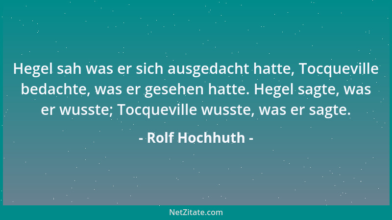 Rolf Hochhuth - Hegel sah was er sich ausgedacht hatte, Tocqueville bedachte, was er gesehen hatte. Hegel sagte, was er wus...