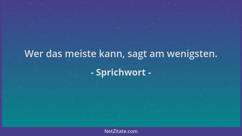 Sprichwort - Wer das meiste kann, sagt am wenigsten....
